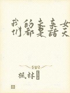 我的未来女徒弟们都是诸天大佬漫画