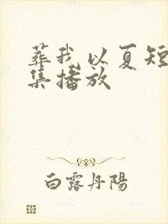 葬我以夏短剧全集播放