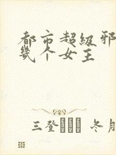 都市超级邪医有几个女主