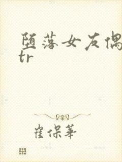 堕落女友偶像ntr