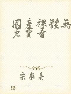 国产裸体无遮挡免费看