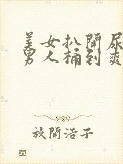 美女扒开尿口让男人桶到爽