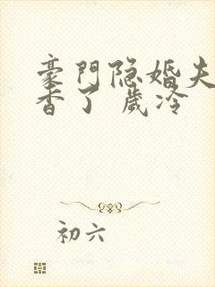 豪门隐婚夫妇真香了 岁冷