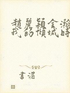 赵丽颖金瀚你和我的倾城时光