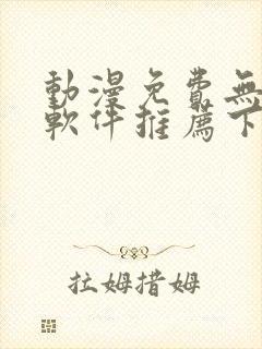 动漫免费无广告软件推荐下载