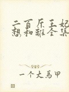 二百斤王妃天天想和离全集免费观看