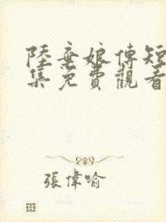 陆弃娘传短剧全集免费观看高清