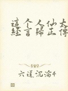 这个人仙太过正经言归正传在线阅读全文封面