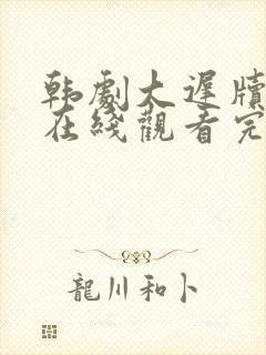 韩剧大迟牍电影在线观看完整版