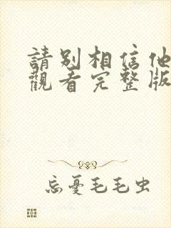 请别相信他免费观看完整版电视剧