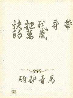 快把我哥带走中的万岁