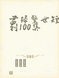 君归惊世短剧1到100集封面