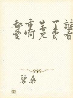 都重生了谁谈恋爱啊免费看