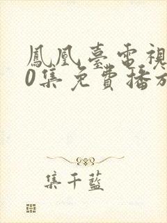 凤凰台电视剧40集免费播放