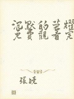 沉默的荣耀全集免费观看完整版高清