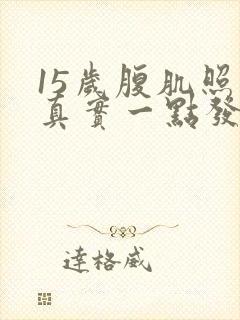 15岁腹肌照片真实一点发给别人不带脸封面