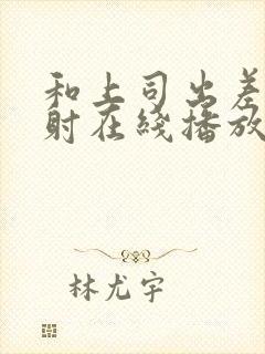 和上司出差被内射在线播放