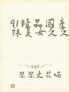 91精品国产丝袜美女久久