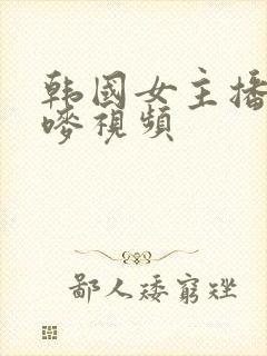 韩国女主播朴妮唛视频