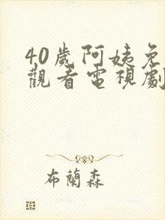 40岁阿姨免费观看电视剧大全