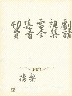 40集电视剧免费看全集请君