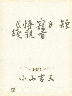 《恃宠》短剧在线观看