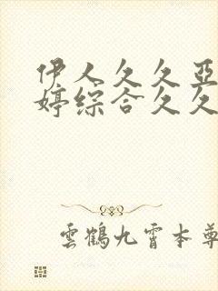 伊人久久亚洲婷婷综合久久