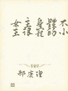 女主身体不好男主很宠的小说