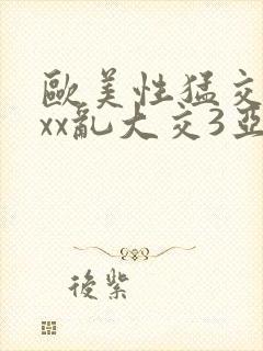 欧美性猛交xxxx乱大交3亚洲精品