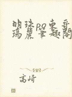 明珠po东哥苏玛丽笔趣阁