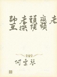 帅老头恋老同性互操视频