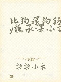 比狗还狗的他by魏承泽小说在线阅读封面