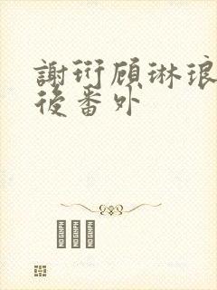 谢珩顾琳琅结局后番外