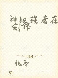 神级强者在都市 剑锋