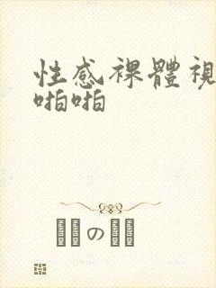 性感裸体视频啪啪啪