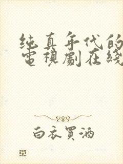 纯真年代的爱情电视剧在线观看免费