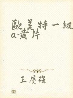 欧美特一级aaa黄片