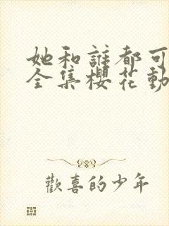 她和谁都可以做全集樱花动漫