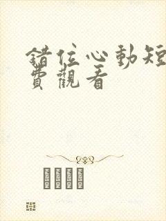 错位心动短剧免费观看