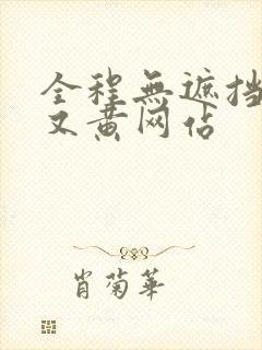 全程无遮挡又大又黄网站