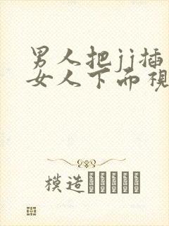 男人把jj插入女人下面视频