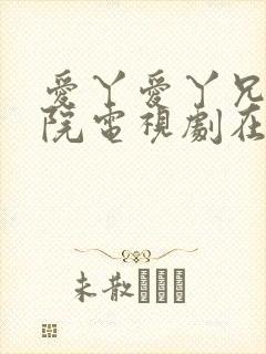 爱丫爱丫兄妹影院电视剧在线观看