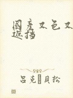 国产又色又爽无遮挡