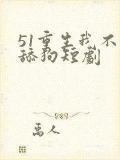 51重生我不是舔狗短剧