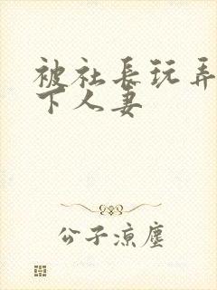 被社长玩弄的部下人妻