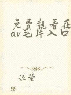 免费观看在线的av毛片入口
