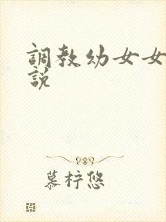 调教幼女女儿小说