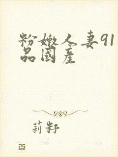 粉嫩人妻91精品国产