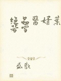 绝品医婿叶凡唐若雪