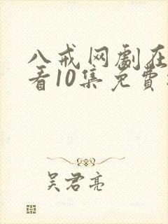 八戒网剧在线观看10集免费播放